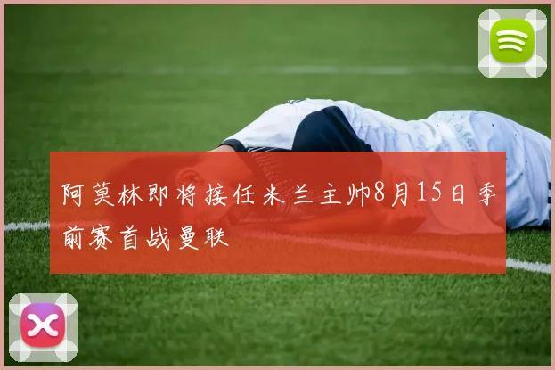 阿莫林即将接任米兰主帅8月15日季前赛首战曼联