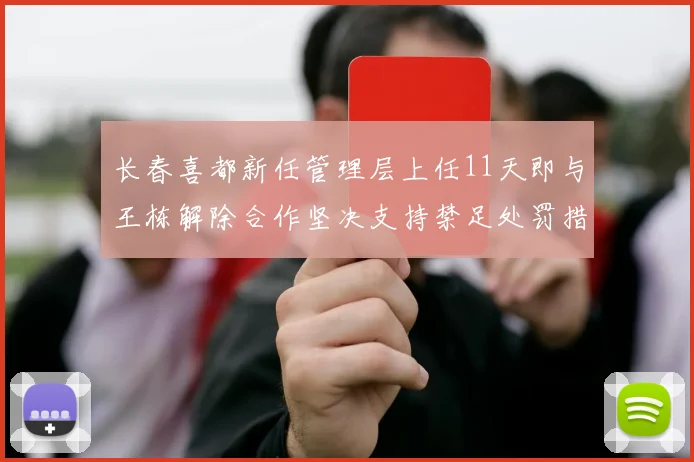 长春喜都新任管理层上任11天即与王栋解除合作坚决支持禁足处罚措施