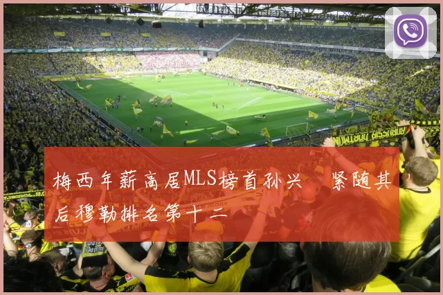 梅西年薪高居MLS榜首孙兴慜紧随其后穆勒排名第十二