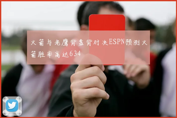 火箭与老鹰背靠背对决ESPN预测火箭胜率高达634