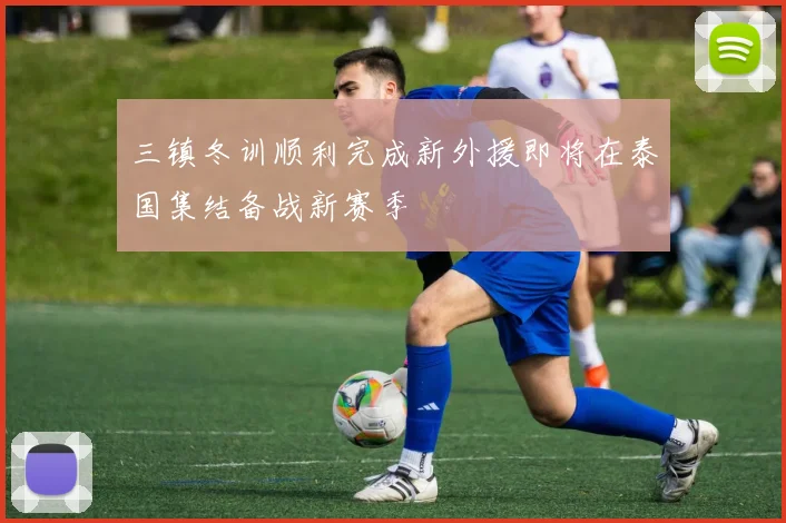 三镇冬训顺利完成新外援即将在泰国集结备战新赛季