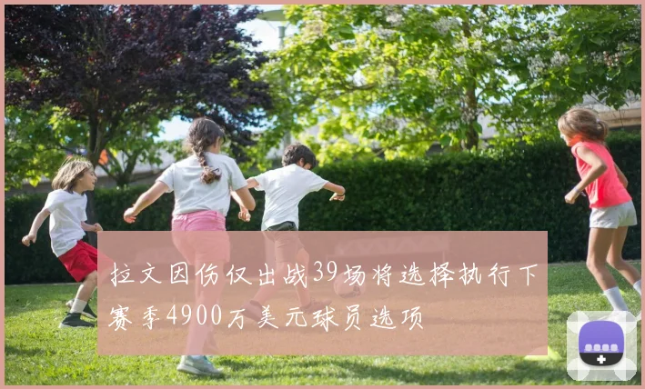 拉文因伤仅出战39场将选择执行下赛季4900万美元球员选项