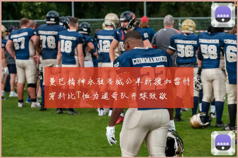 曼巴精神永驻洛城公羊新援加雷特穿科比T恤为道奇队开球致敬