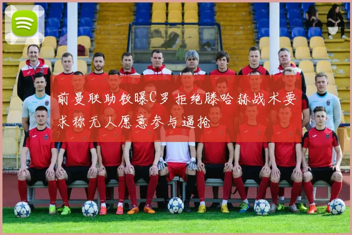 前曼联助教曝C罗拒绝滕哈赫战术要求称无人愿意参与逼抢