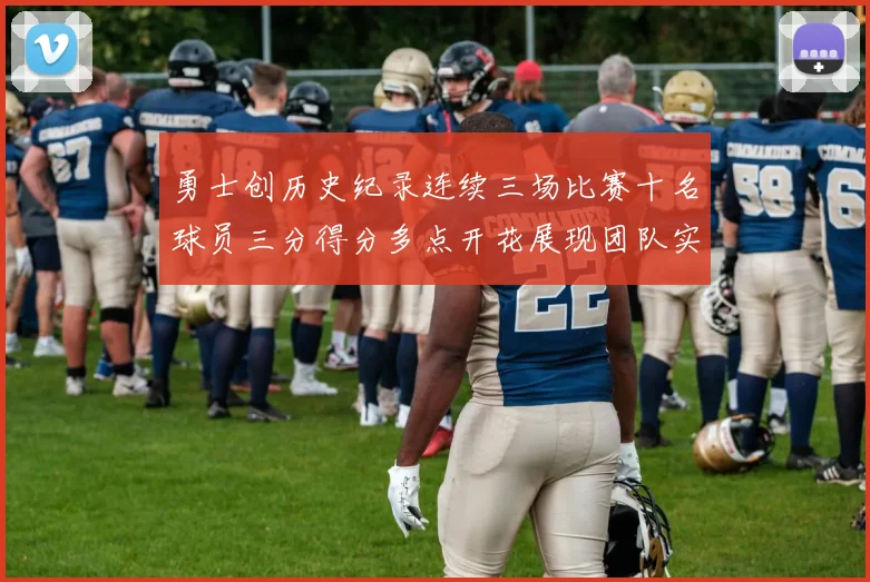 勇士创历史纪录连续三场比赛十名球员三分得分多点开花展现团队实力