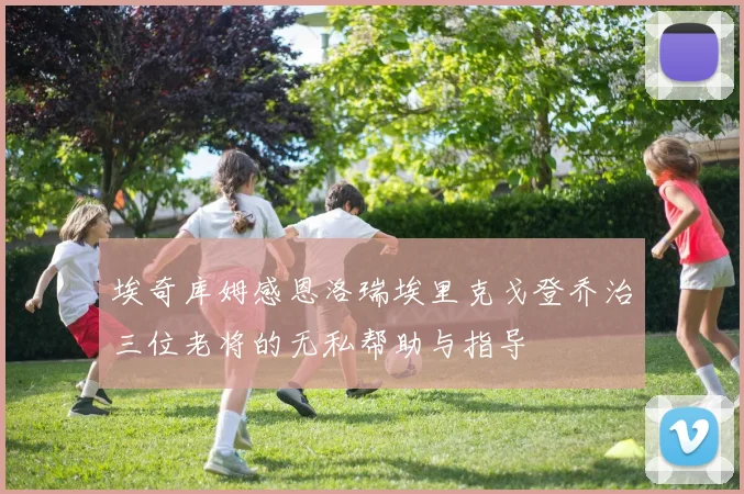 埃奇库姆感恩洛瑞埃里克戈登乔治三位老将的无私帮助与指导