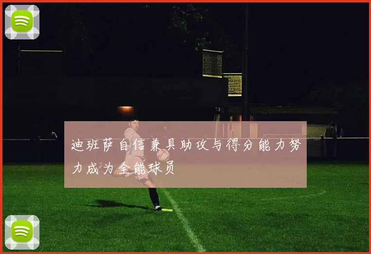迪班萨自信兼具助攻与得分能力努力成为全能球员
